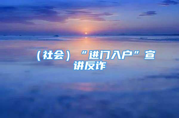 （社會(huì)）“進(jìn)門入戶”宣講反詐