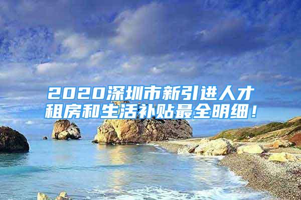 2020深圳市新引進(jìn)人才租房和生活補(bǔ)貼最全明細(xì)！