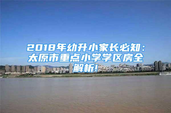 2018年幼升小家長必知：太原市重點(diǎn)小學(xué)學(xué)區(qū)房全解析!