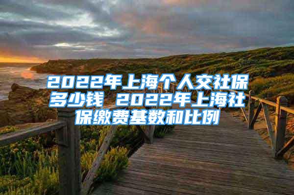 2022年上海個人交社保多少錢 2022年上海社保繳費基數(shù)和比例