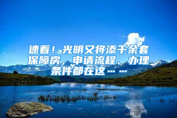 速看！光明又將添千余套保障房，申請流程、辦理?xiàng)l件都在這……