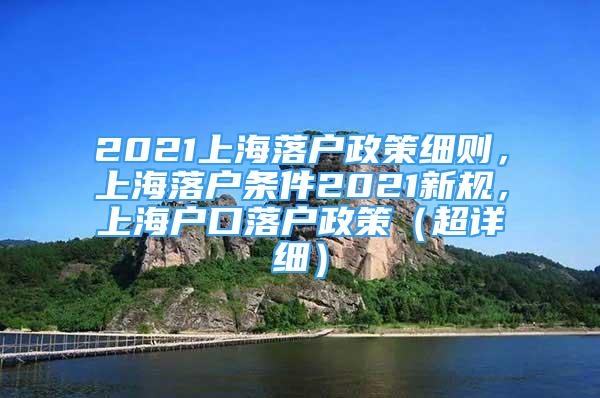 2021上海落戶政策細則，上海落戶條件2021新規(guī)，上海戶口落戶政策（超詳細）