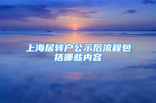 上海居轉(zhuǎn)戶公示后流程包括哪些內(nèi)容