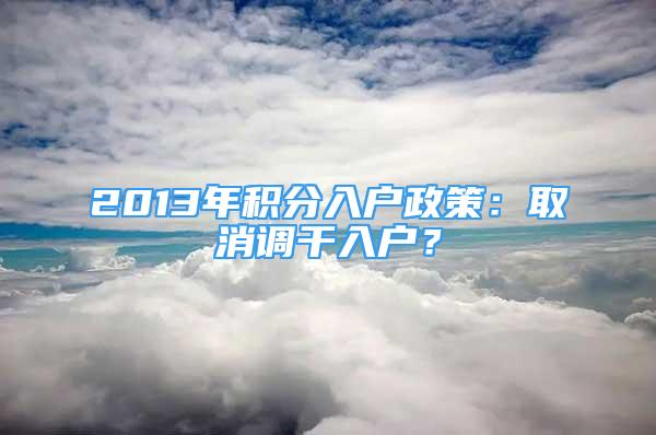 2013年積分入戶政策：取消調(diào)干入戶？