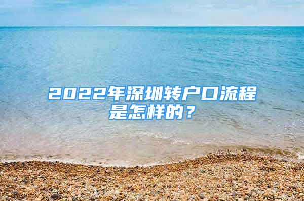 2022年深圳轉(zhuǎn)戶口流程是怎樣的？