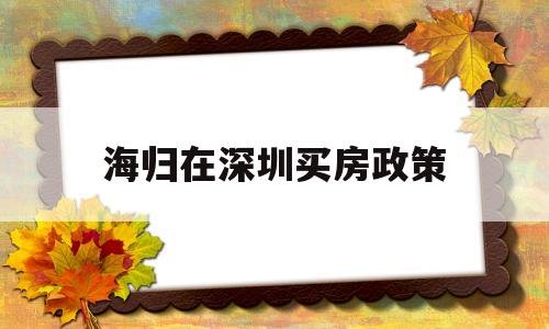 海歸在深圳買房政策(海歸碩士落戶深圳購(gòu)房福利) 留學(xué)生入戶深圳