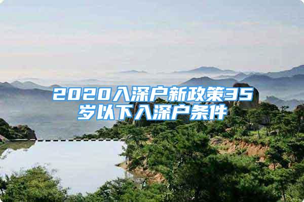 2020入深戶新政策35歲以下入深戶條件