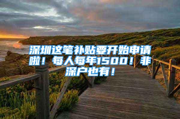 深圳這筆補(bǔ)貼要開(kāi)始申請(qǐng)啦！每人每年1500！非深戶也有！