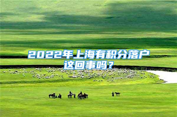 2022年上海有積分落戶這回事嗎？