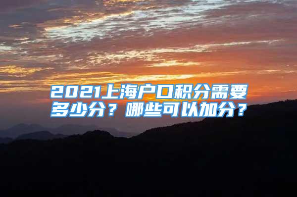 2021上海戶口積分需要多少分？哪些可以加分？