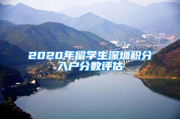 2020年留學(xué)生深圳積分入戶分數(shù)評估