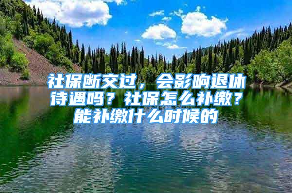 社保斷交過(guò)，會(huì)影響退休待遇嗎？社保怎么補(bǔ)繳？能補(bǔ)繳什么時(shí)候的