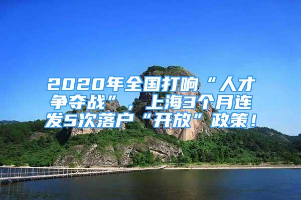 2020年全國打響“人才爭奪戰(zhàn)”，上海3個月連發(fā)5次落戶“開放”政策！