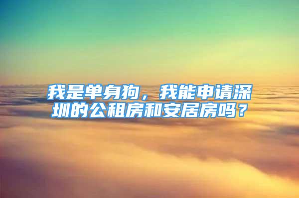 我是單身狗，我能申請深圳的公租房和安居房嗎？