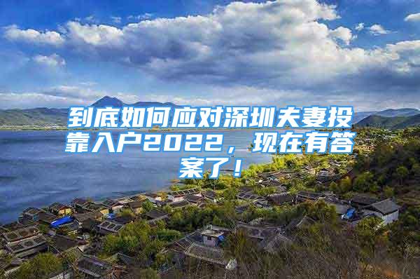 到底如何應(yīng)對深圳夫妻投靠入戶2022，現(xiàn)在有答案了！