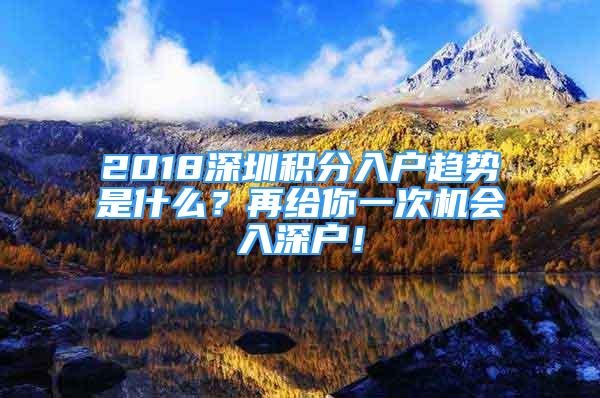 2018深圳積分入戶趨勢是什么？再給你一次機會入深戶！