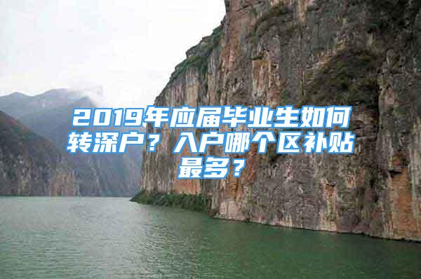 2019年應(yīng)屆畢業(yè)生如何轉(zhuǎn)深戶(hù)？入戶(hù)哪個(gè)區(qū)補(bǔ)貼最多？