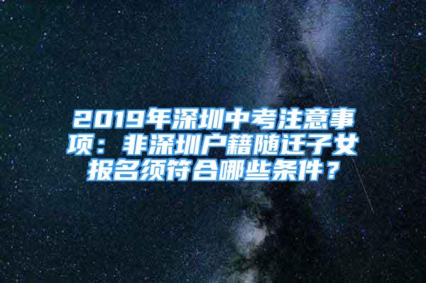 2019年深圳中考注意事項(xiàng)：非深圳戶籍隨遷子女報(bào)名須符合哪些條件？