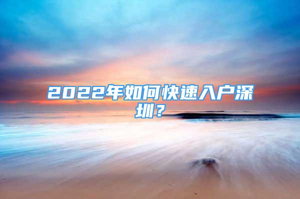 2022年如何快速入戶深圳？