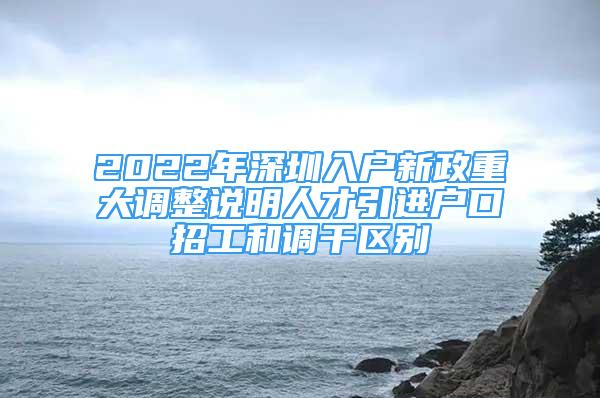 2022年深圳入戶新政重大調(diào)整說明人才引進(jìn)戶口招工和調(diào)干區(qū)別