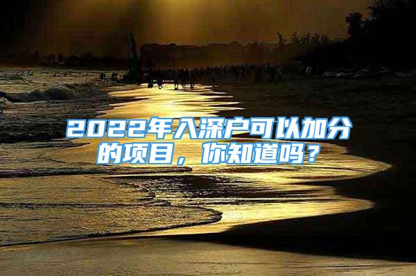 2022年入深戶可以加分的項(xiàng)目，你知道嗎？