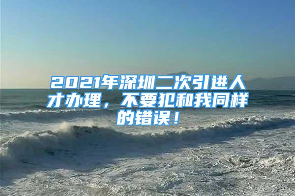 2021年深圳二次引進(jìn)人才辦理，不要犯和我同樣的錯誤！