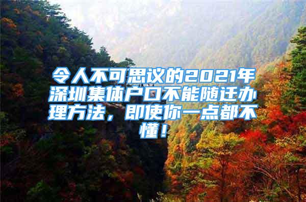 令人不可思議的2021年深圳集體戶口不能隨遷辦理方法，即使你一點都不懂！