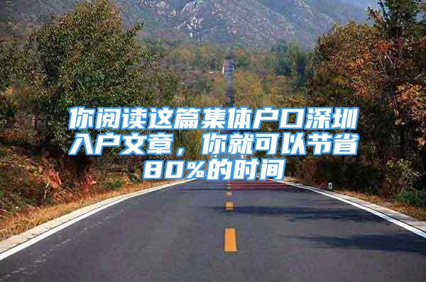 你閱讀這篇集體戶口深圳入戶文章，你就可以節(jié)省80%的時(shí)間