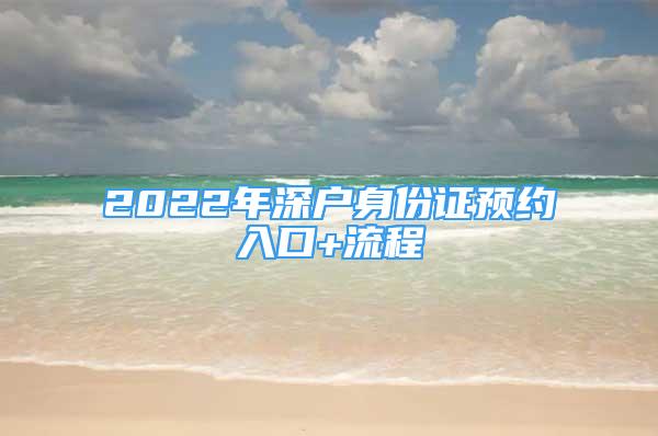 2022年深戶身份證預(yù)約入口+流程