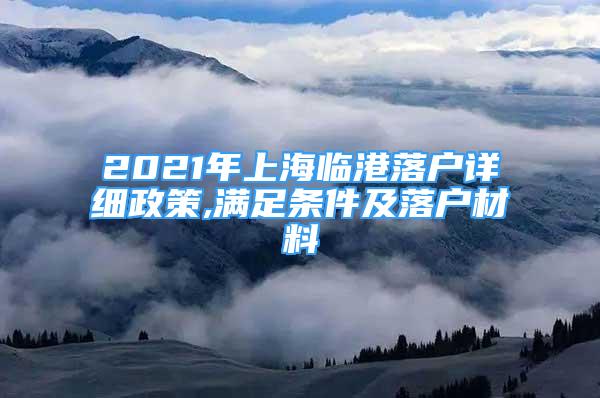 2021年上海臨港落戶詳細政策,滿足條件及落戶材料