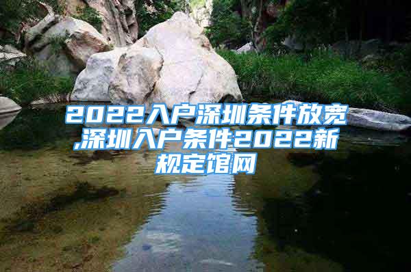 2022入戶深圳條件放寬,深圳入戶條件2022新規(guī)定館網(wǎng)