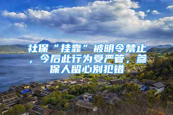 社?！皰炜俊北幻髁罱?，今后此行為受嚴管，參保人留心別犯錯