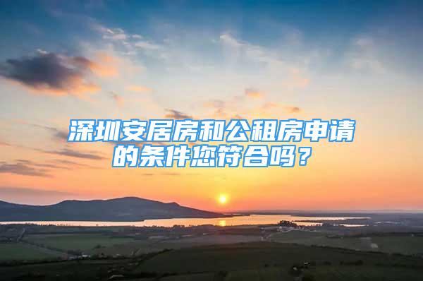 深圳安居房和公租房申請(qǐng)的條件您符合嗎？