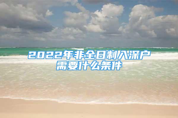 2022年非全日制入深戶需要什么條件