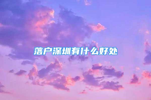 落戶深圳有什么好處