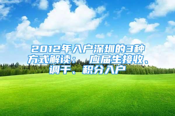 2012年入戶深圳的3種方式解讀： 應(yīng)屆生接收、調(diào)干、積分入戶