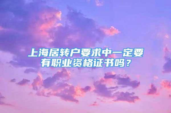 上海居轉戶要求中一定要有職業(yè)資格證書嗎？