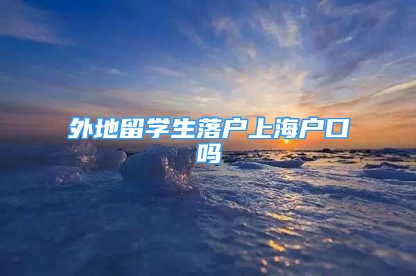 外地留學(xué)生落戶上海戶口嗎