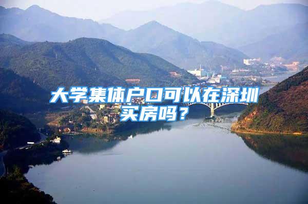 大學(xué)集體戶口可以在深圳買房嗎？