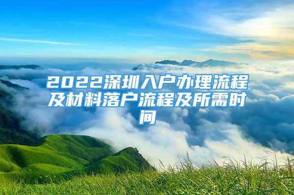 2022深圳入戶辦理流程及材料落戶流程及所需時(shí)間