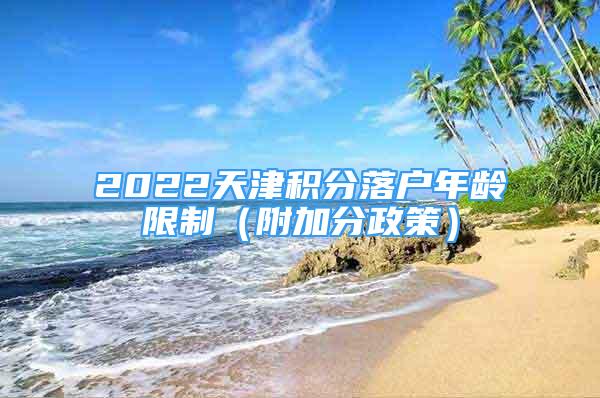 2022天津積分落戶年齡限制（附加分政策）