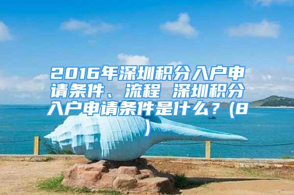 2016年深圳積分入戶申請條件、流程 深圳積分入戶申請條件是什么？(8)