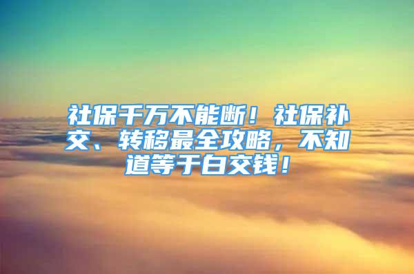 社保千萬不能斷！社保補交、轉移最全攻略，不知道等于白交錢！