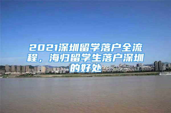 2021深圳留學落戶全流程，海歸留學生落戶深圳的好處