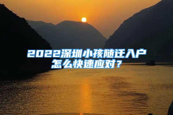 2022深圳小孩隨遷入戶怎么快速應(yīng)對(duì)？