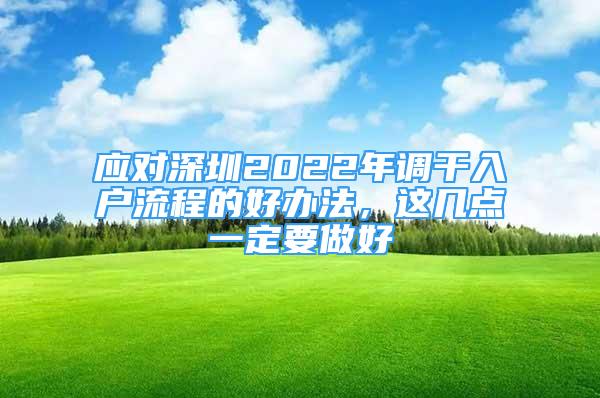 應(yīng)對(duì)深圳2022年調(diào)干入戶流程的好辦法，這幾點(diǎn)一定要做好