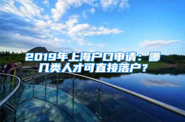 2019年上海戶口申請：哪幾類人才可直接落戶？