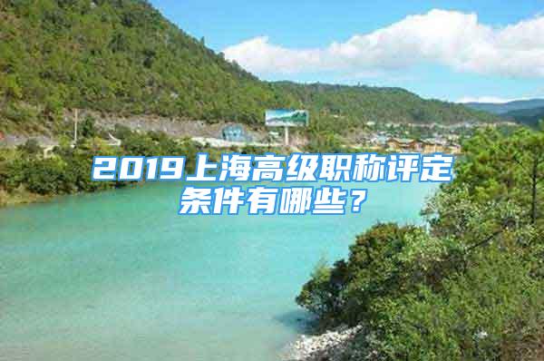 2019上海高級職稱評定條件有哪些？