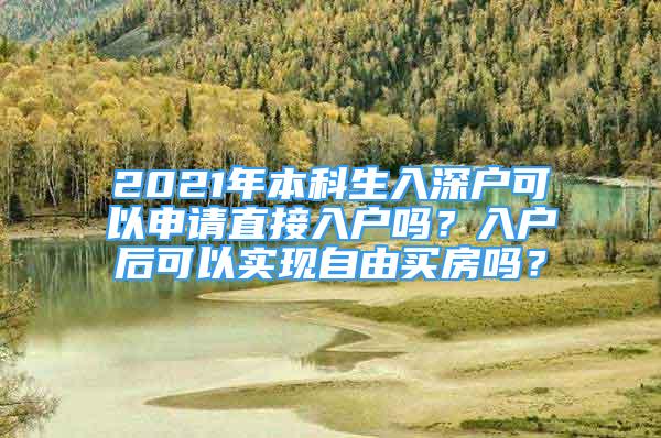 2021年本科生入深戶可以申請(qǐng)直接入戶嗎？入戶后可以實(shí)現(xiàn)自由買房嗎？