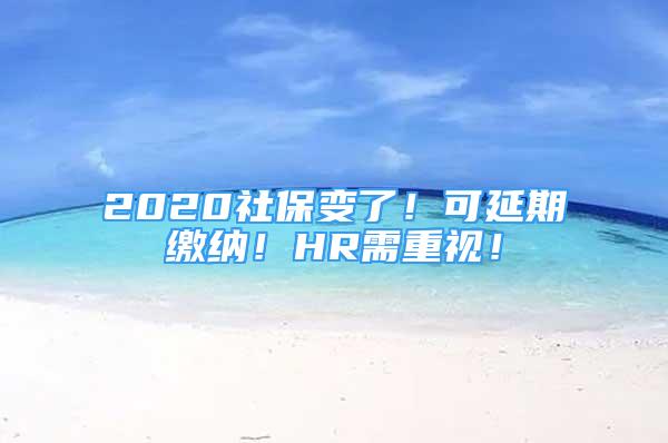 2020社保變了！可延期繳納！HR需重視！